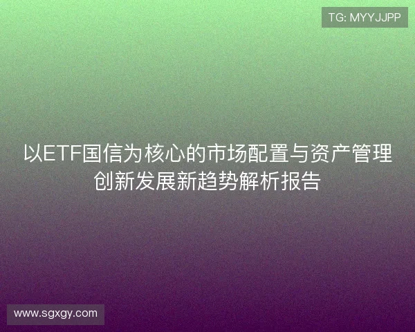 以ETF国信为核心的市场配置与资产管理创新发展新趋势解析报告